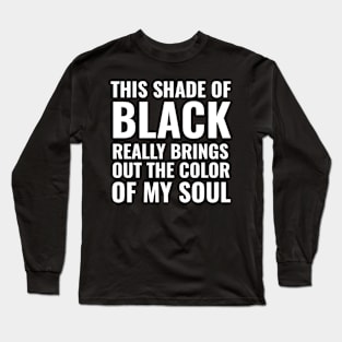 This shade of black really brings out the color of my soul Long Sleeve T-Shirt